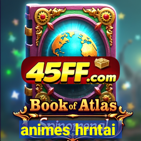 animes hrntai